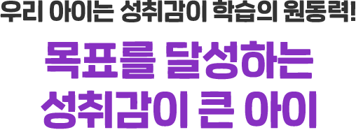 우리 아이는 성취감이 학습의 원동력! 목표를 달성하는 성취감이 큰 아이