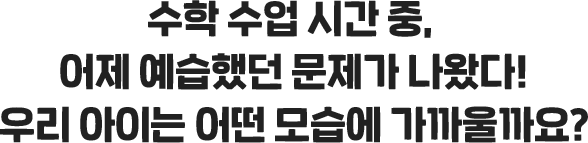 수학 수업 시간 중, 어제 예습했던 문제가 나왔다! 우리 아이는 어떤 모습에 가까울까요?